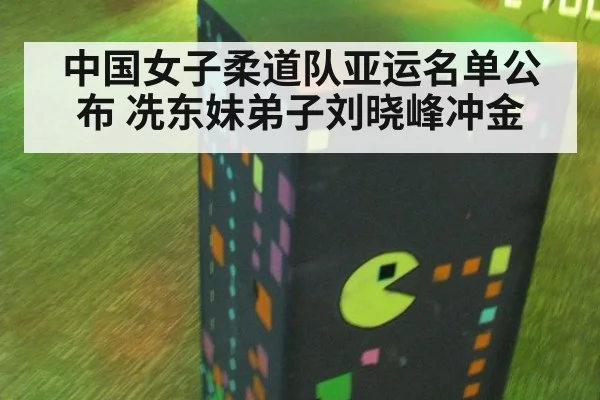 中国女子柔道队亚运名单公布 冼东妹弟子刘晓峰冲金