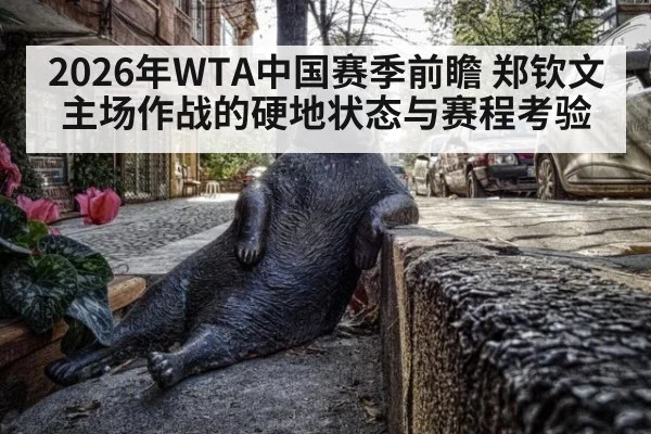 2026年WTA中国赛季前瞻 郑钦文主场作战的硬地状态与赛程考验