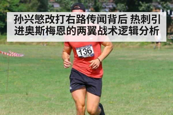 孙兴慜改打右路传闻背后 热刺引进奥斯梅恩的两翼战术逻辑分析