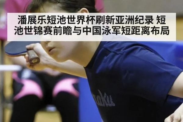 潘展乐短池世界杯刷新亚洲纪录 短池世锦赛前瞻与中国泳军短距离布局